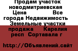 Продам участок новодмитриевская › Цена ­ 530 000 - Все города Недвижимость » Земельные участки продажа   . Карелия респ.,Сортавала г.